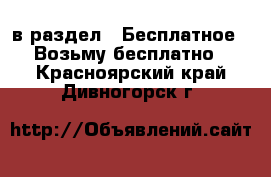  в раздел : Бесплатное » Возьму бесплатно . Красноярский край,Дивногорск г.